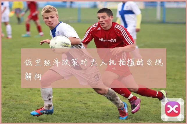 低空经济政策对无人机拍摄的合规解构