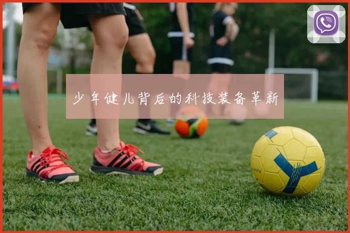 少年健儿背后的科技装备革新