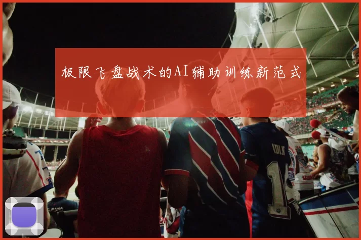 极限飞盘战术的AI辅助训练新范式