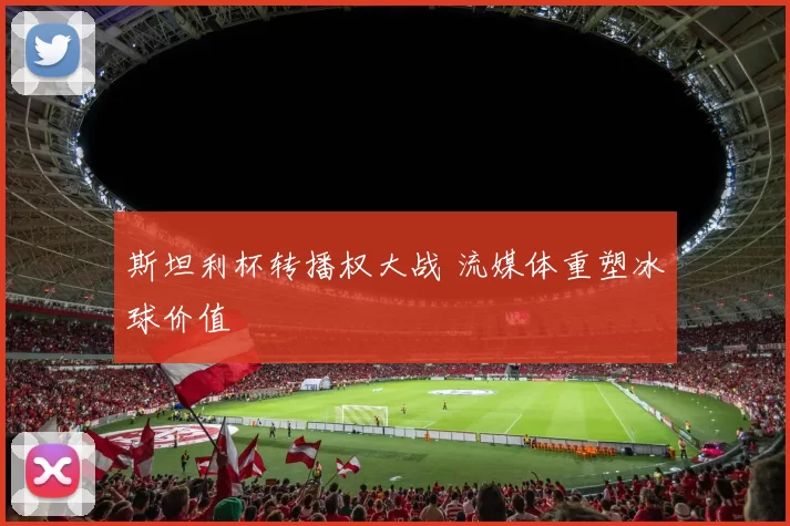 斯坦利杯转播权大战 流媒体重塑冰球价值