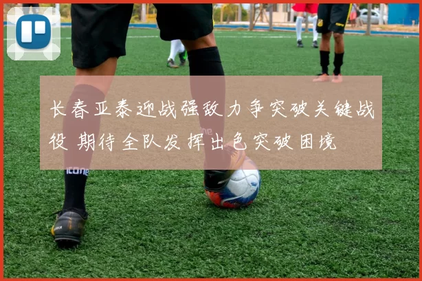 长春亚泰迎战强敌力争突破关键战役 期待全队发挥出色突破困境