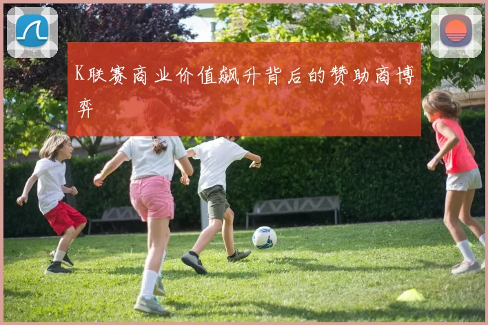 K联赛商业价值飙升背后的赞助商博弈