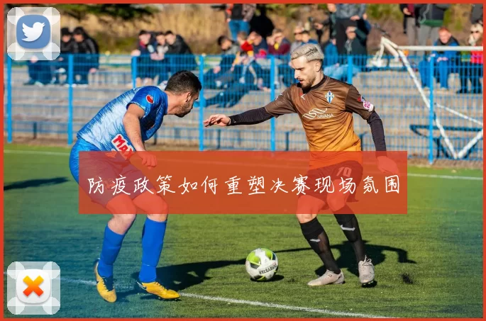 防疫政策如何重塑决赛现场氛围