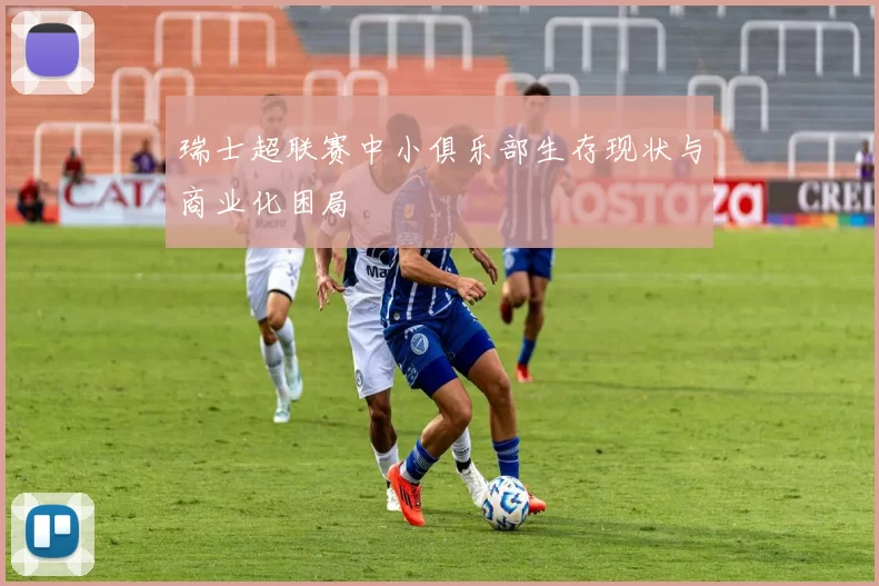 瑞士超联赛中小俱乐部生存现状与商业化困局