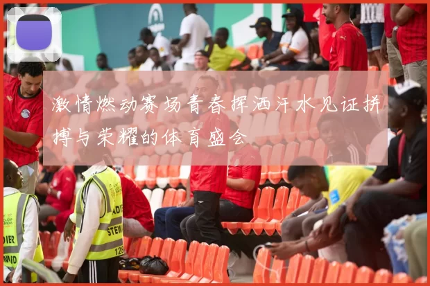 激情燃动赛场青春挥洒汗水见证拼搏与荣耀的体育盛会