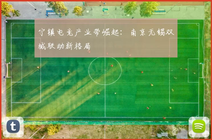 宁镇电竞产业带崛起：南京无锡双城联动新格局