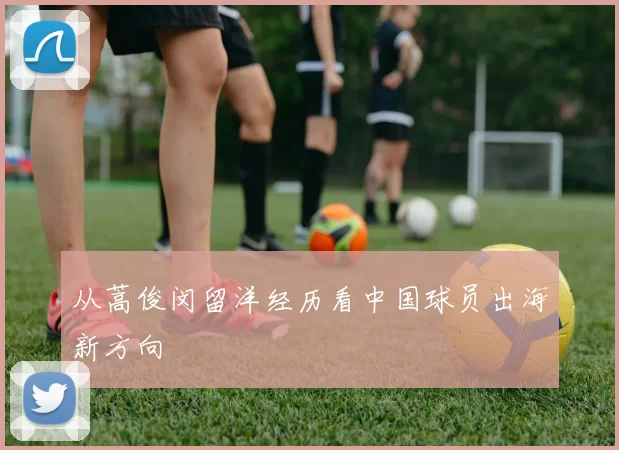 从蒿俊闵留洋经历看中国球员出海新方向
