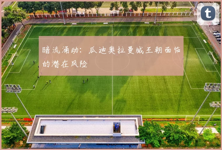 暗流涌动：瓜迪奥拉曼城王朝面临的潜在风险