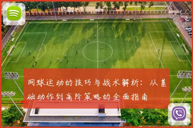 网球运动的技巧与战术解析：从基础动作到高阶策略的全面指南