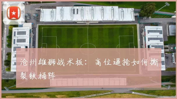 沧州雄狮战术板：高位逼抢如何撕裂铁桶阵