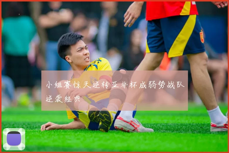 小组赛惊天逆转亚非杯成弱势战队逆袭经典