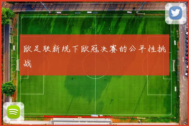 欧足联新规下欧冠决赛的公平性挑战