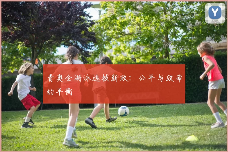 青奥会游泳选拔新政：公平与效率的平衡