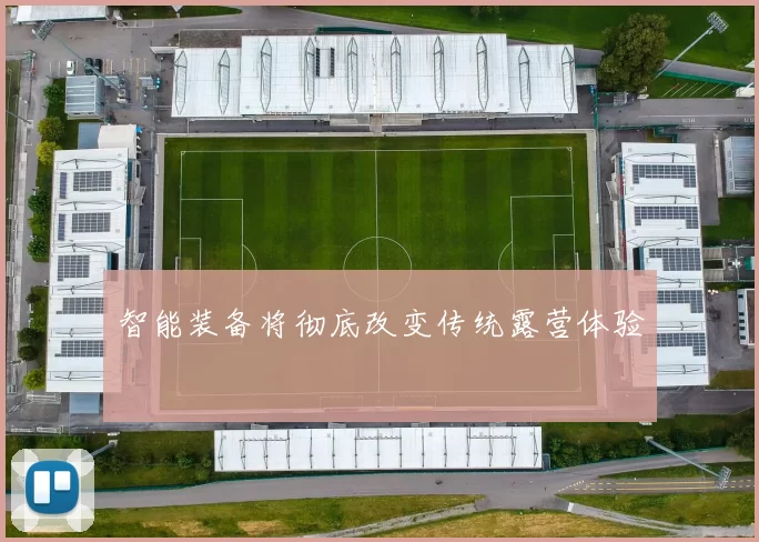 智能装备将彻底改变传统露营体验