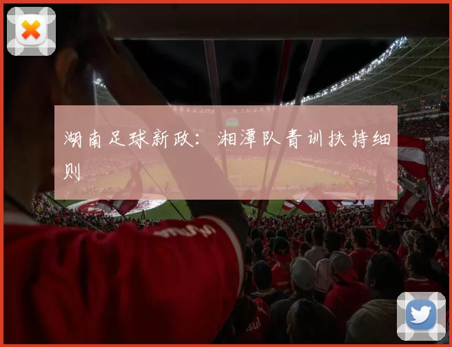 湖南足球新政：湘潭队青训扶持细则