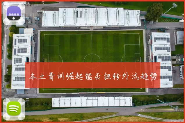 本土青训崛起能否扭转外流趋势