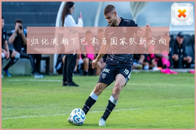 归化浪潮下巴拿马国家队新方向