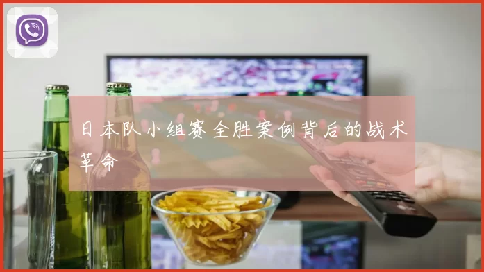 日本队小组赛全胜案例背后的战术革命