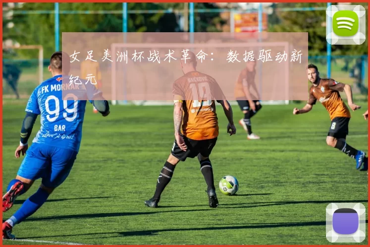 女足美洲杯战术革命：数据驱动新纪元